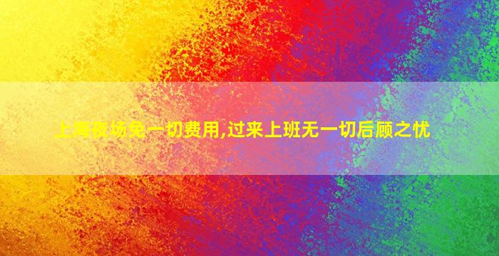 上海夜场免一切费用,过来上班无一切后顾之忧